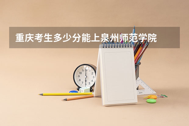 重庆考生多少分能上泉州师范学院