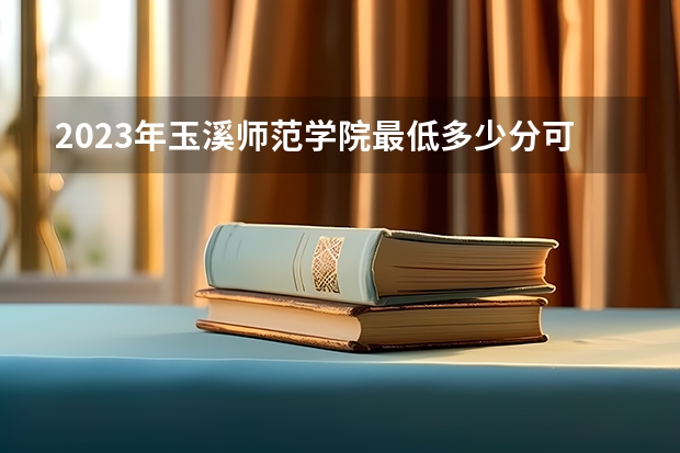 2023年玉溪师范学院最低多少分可以录取 云南往年分数参考