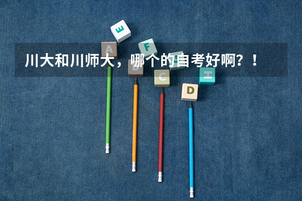 川大和川师大，哪个的自考好啊？！