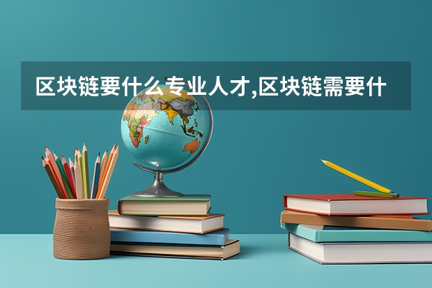 区块链要什么专业人才,区块链需要什么技术人才