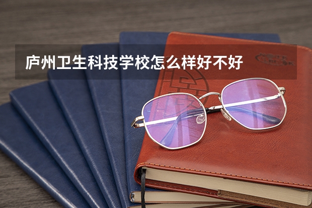 庐州卫生科技学校怎么样好不好