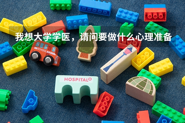 我想大学学医，请问要做什么心理准备，先得有哪些理论基础。同时请问学习有什么好处有什么坏处。