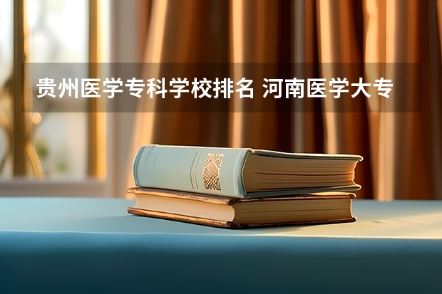 贵州医学专科学校排名 河南医学大专学校排名