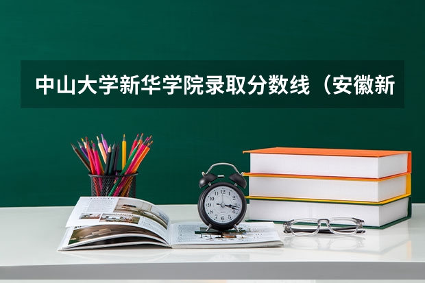 中山大学新华学院录取分数线（安徽新华学院近年安徽新华学院录取分数线）