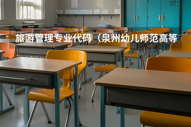 旅游管理专业代码（泉州幼儿师范高等专科学校专业代码）