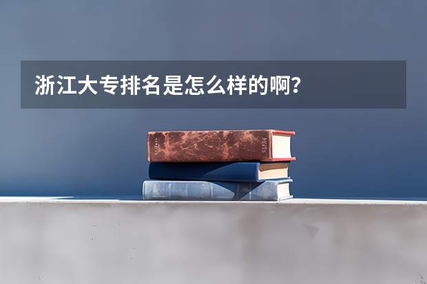 浙江大专排名是怎么样的啊？