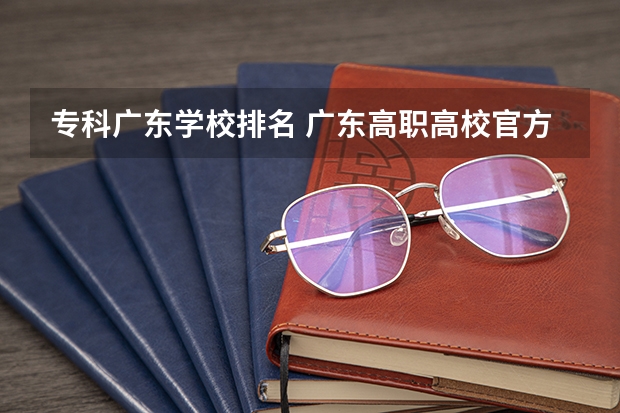 专科广东学校排名 广东高职高校官方排名公布！广州多所高职高校位列前十！