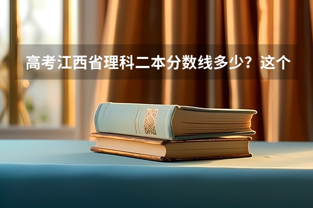高考江西省理科二本分数线多少？这个分数在全省理科排名是多少？