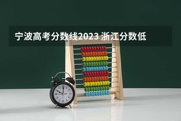 宁波高考分数线2023 浙江分数低但不错的二本大学