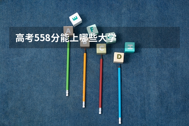 高考558分能上哪些大学