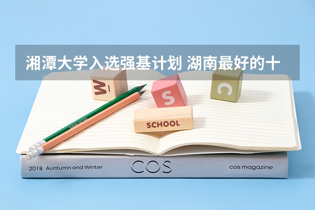 湘潭大学入选强基计划 湖南最好的十所大学