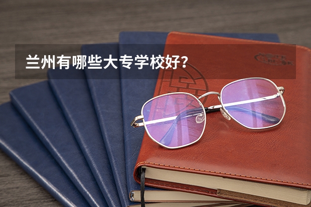 兰州有哪些大专学校好？