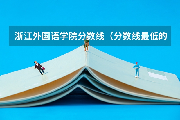 浙江外国语学院分数线(分数线最低的二本大学)