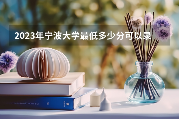 2023年宁波大学最低多少分可以录取 浙江往年分数参考