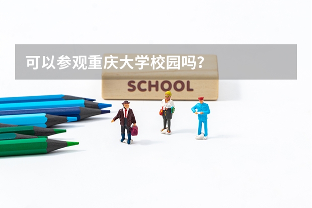 可以参观重庆大学校园吗？