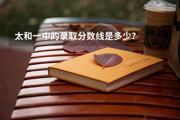 太和一中的录取分数线是多少？