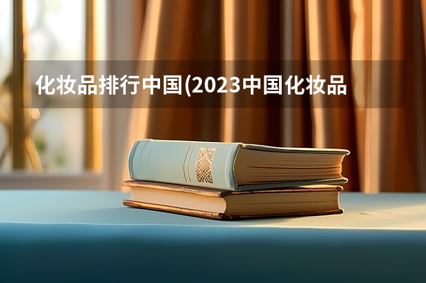化妆品排行中国(2023中国化妆品品牌销售排行) 中国十大美妆排行