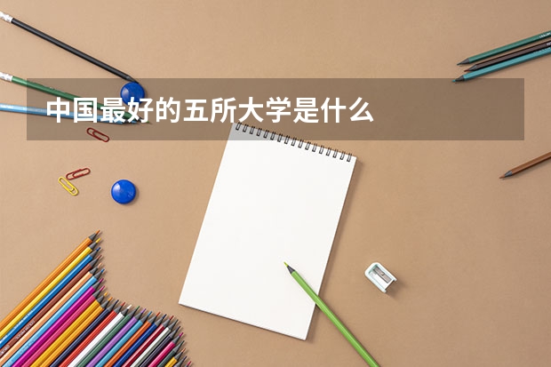 中国最好的五所大学是什么