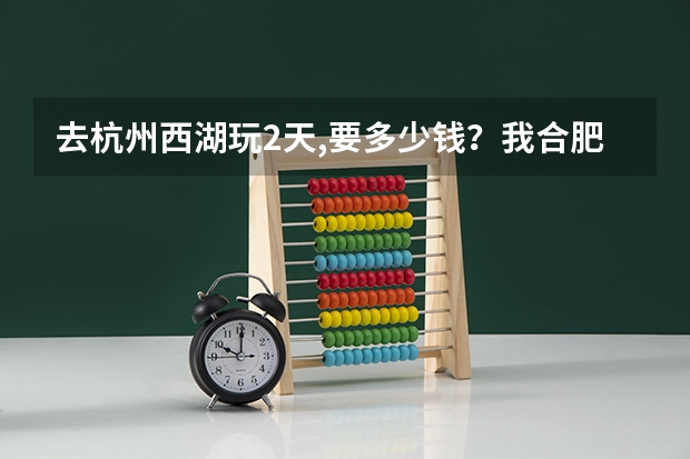 去杭州西湖玩2天,要多少钱？我合肥的
