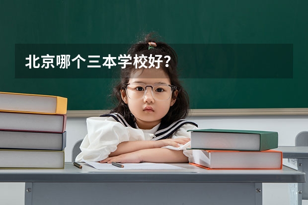 北京哪个三本学校好？