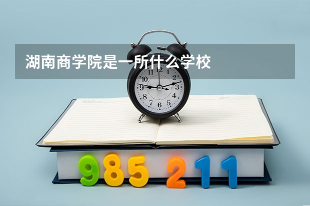 湖南商学院是一所什么学校