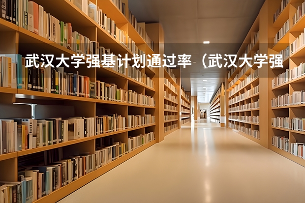 武汉大学强基计划通过率（武汉大学强基计划入围分数线2023）