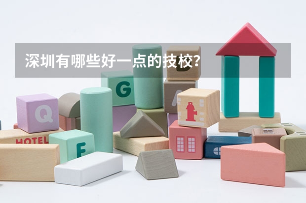 深圳有哪些好一点的技校？