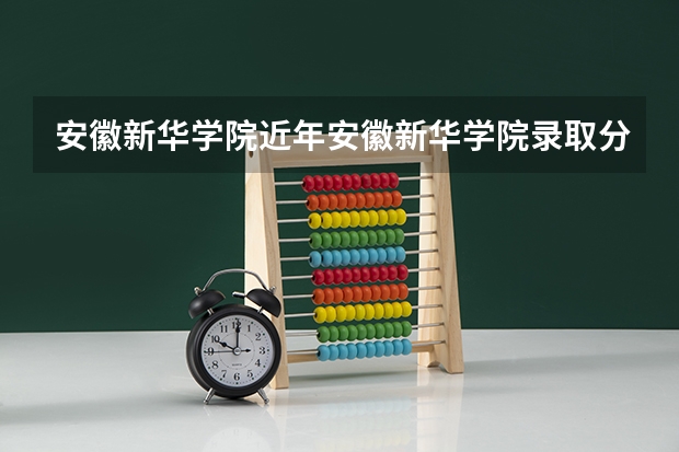 安徽新华学院近年安徽新华学院录取分数线（合肥新华学院录取分数线）