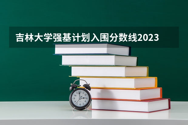 吉林大学强基计划入围分数线2023 吉林大学强基计划报名人数