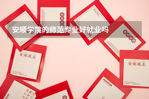 安顺学院的师范专业好就业吗