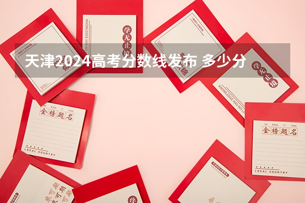 天津2024高考分数线发布 多少分能上二本
