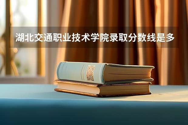 湖北交通职业技术学院录取分数线是多少？