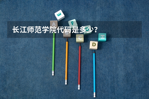 长江师范学院代码是多少？
