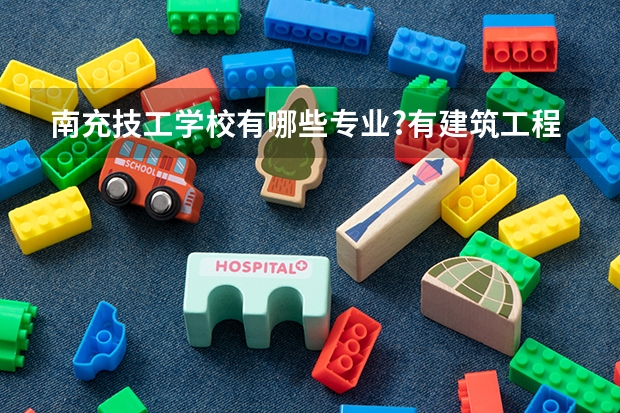 南充技工学校有哪些专业?有建筑工程专业吗?
