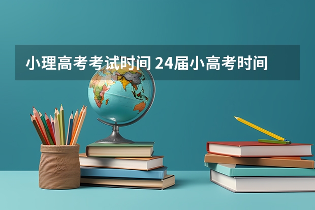 小理高考考试时间 24届小高考时间