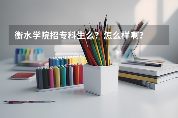 衡水学院招专科生么?怎么样啊?