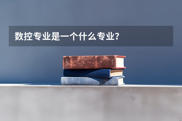 数控专业是一个什么专业？