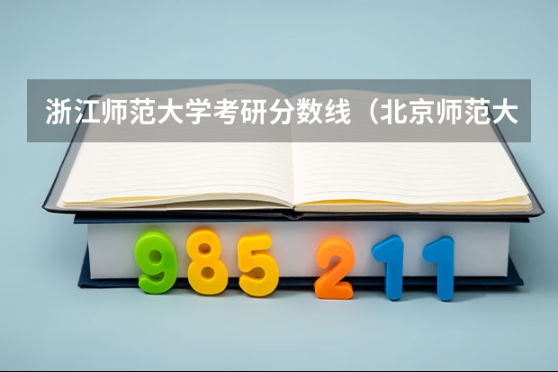 浙江师范大学考研分数线（北京师范大学考研分数线2023？）