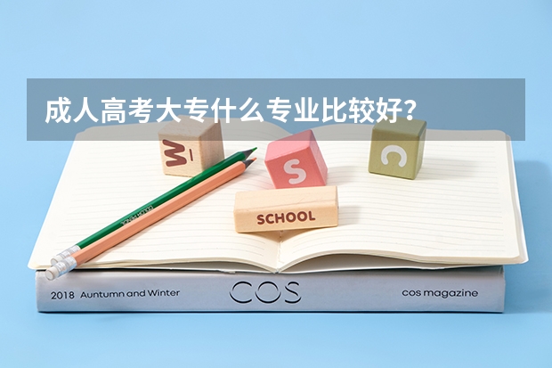 成人高考大专什么专业比较好?