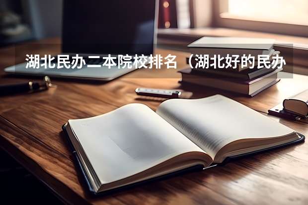 湖北民办二本院校排名（湖北好的民办二本）