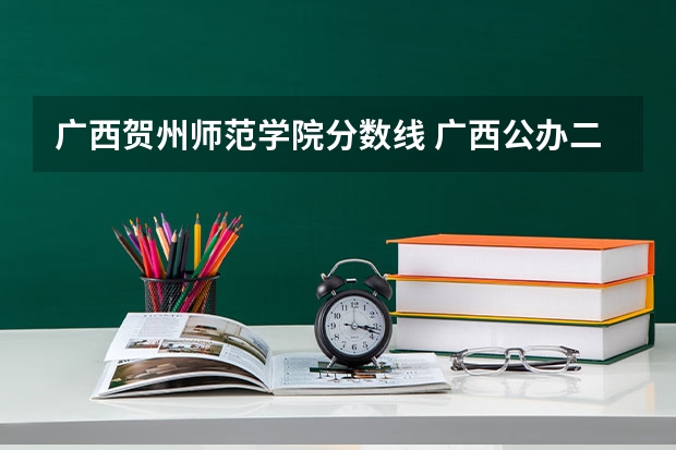 广西贺州师范学院分数线 广西公办二本大学排名及分数线