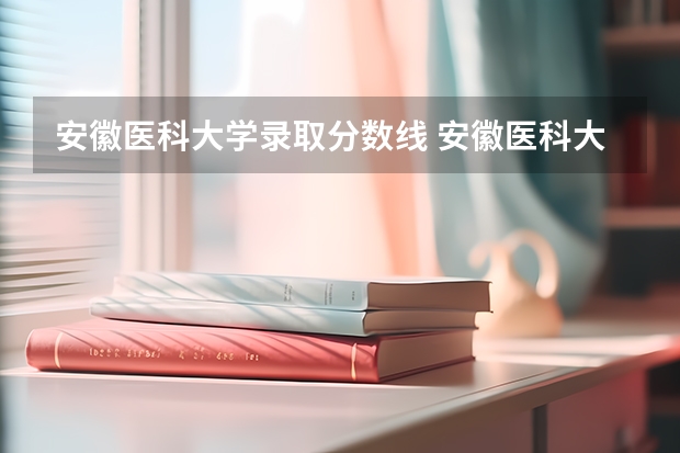 安徽医科大学录取分数线 安徽医科大学录取分数线（安徽医科大学录取分数线）
