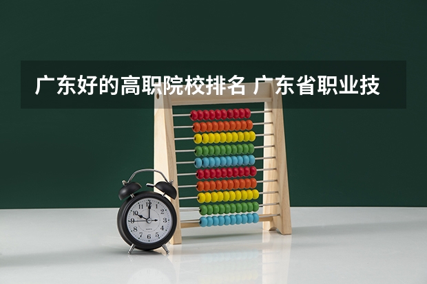 广东好的高职院校排名 广东省职业技术学院排名前十