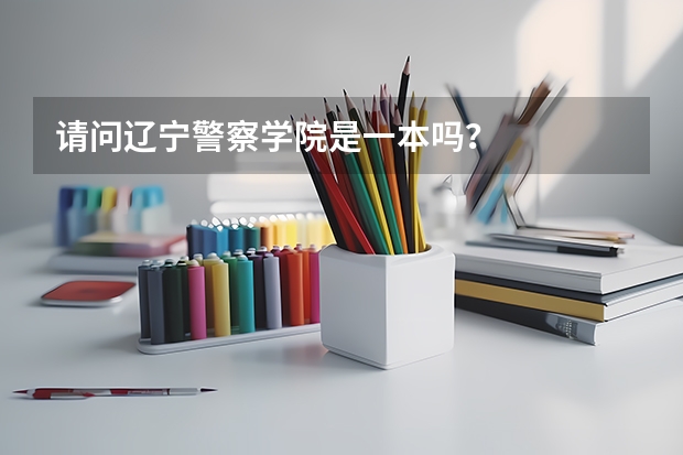 请问辽宁警察学院是一本吗？
