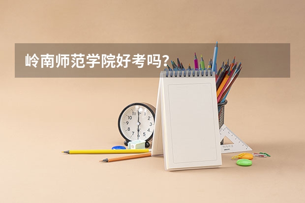 岭南师范学院好考吗？