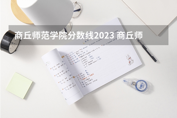 商丘师范学院分数线2023 商丘师范学院艺术类录取分数线