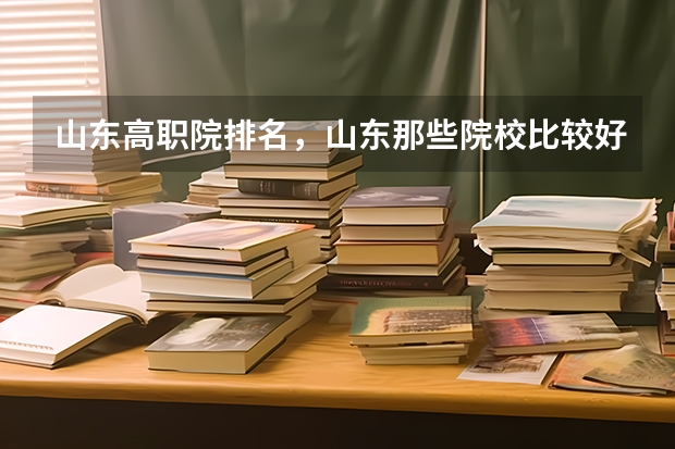山东高职院排名，山东那些院校比较好呢