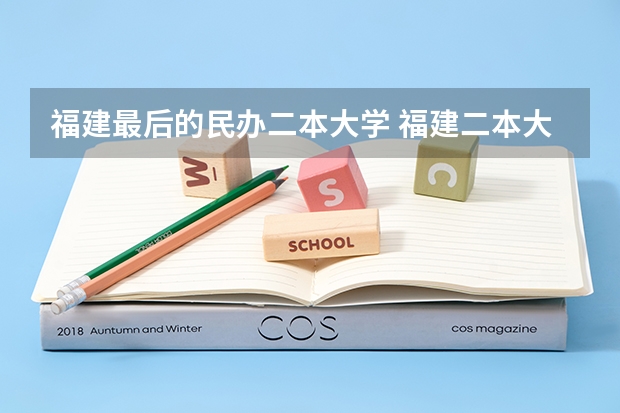 福建最后的民办二本大学 福建二本大学排名表