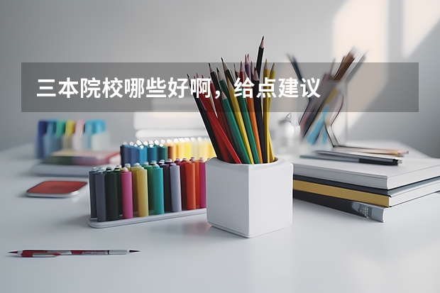 三本院校哪些好啊，给点建议
