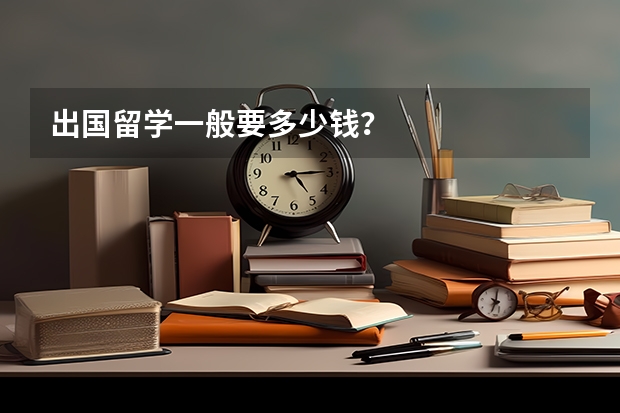出国留学一般要多少钱？